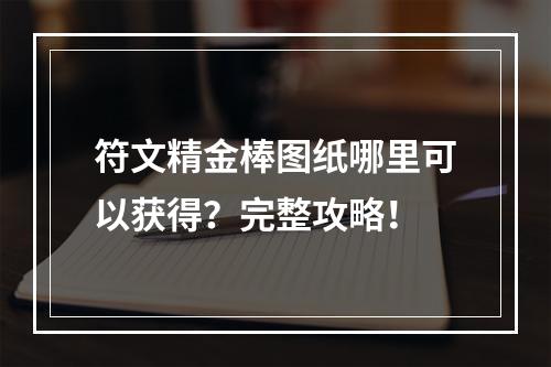 符文精金棒图纸哪里可以获得？完整攻略！