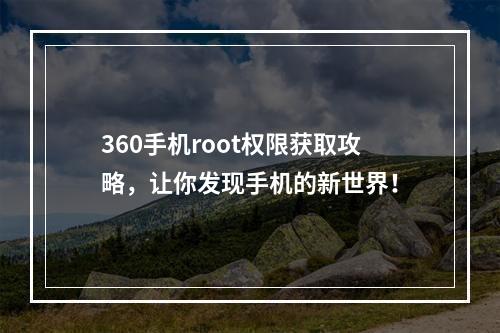 360手机root权限获取攻略，让你发现手机的新世界！