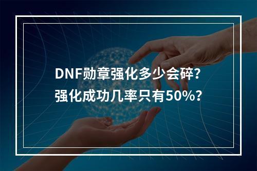 DNF勋章强化多少会碎？强化成功几率只有50%？