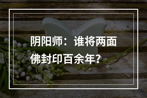 阴阳师：谁将两面佛封印百余年？