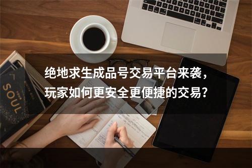 绝地求生成品号交易平台来袭，玩家如何更安全更便捷的交易？