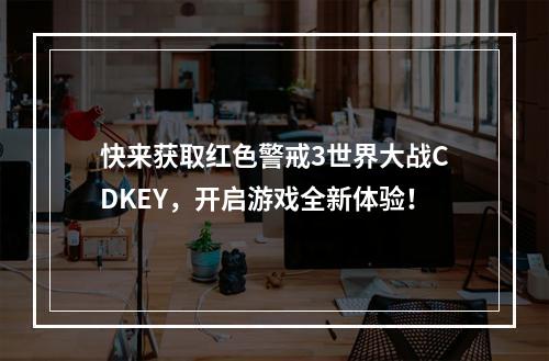 快来获取红色警戒3世界大战CDKEY，开启游戏全新体验！