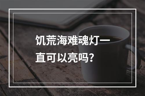 饥荒海难魂灯一直可以亮吗？