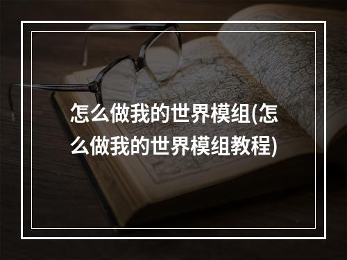 怎么做我的世界模组(怎么做我的世界模组教程)