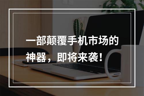 一部颠覆手机市场的神器，即将来袭！