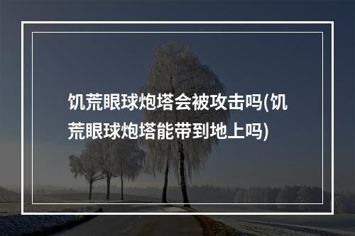 饥荒眼球炮塔会被攻击吗(饥荒眼球炮塔能带到地上吗)