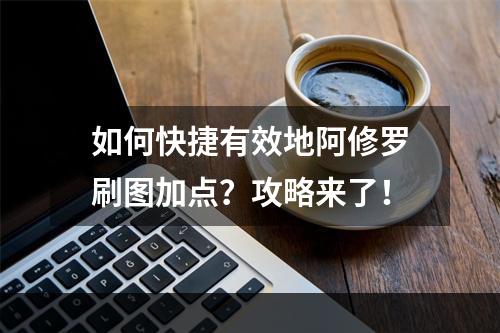 如何快捷有效地阿修罗刷图加点？攻略来了！