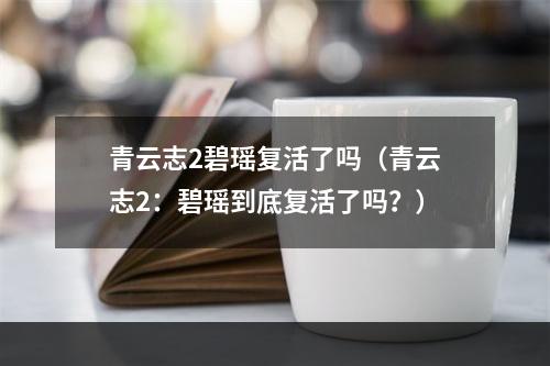 青云志2碧瑶复活了吗（青云志2：碧瑶到底复活了吗？）