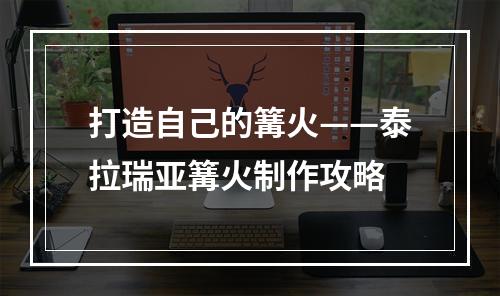 打造自己的篝火——泰拉瑞亚篝火制作攻略