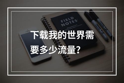 下载我的世界需要多少流量？