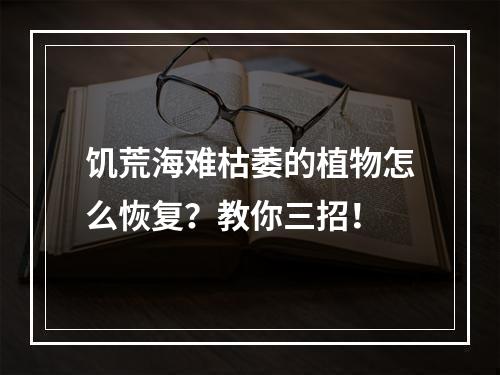 饥荒海难枯萎的植物怎么恢复？教你三招！