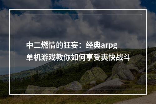 中二燃情的狂妄：经典arpg单机游戏教你如何享受爽快战斗