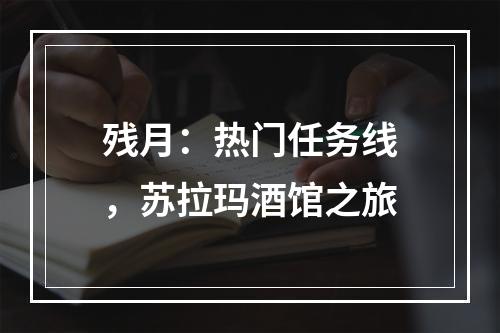 残月：热门任务线，苏拉玛酒馆之旅