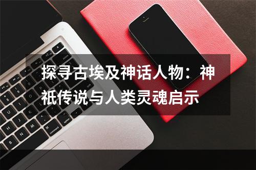 探寻古埃及神话人物：神祇传说与人类灵魂启示