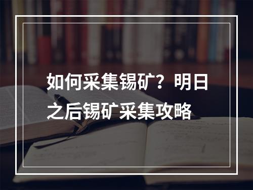 如何采集锡矿？明日之后锡矿采集攻略