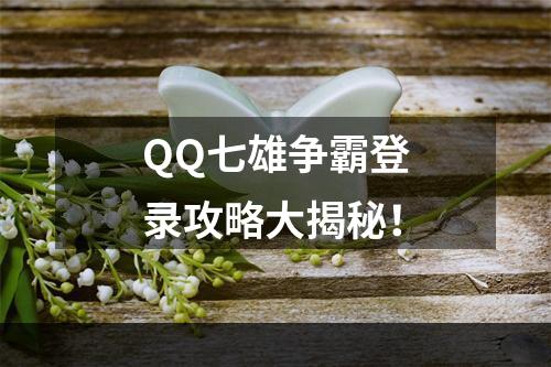 QQ七雄争霸登录攻略大揭秘！