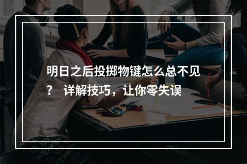 明日之后投掷物键怎么总不见？  详解技巧，让你零失误