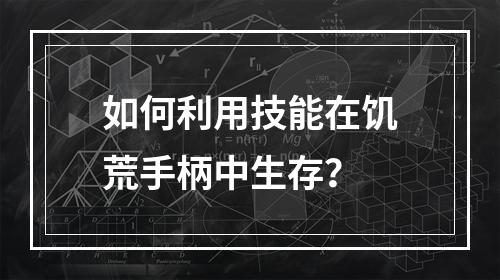 如何利用技能在饥荒手柄中生存？