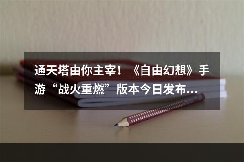 通天塔由你主宰！《自由幻想》手游“战火重燃”版本今日发布--手游攻略网