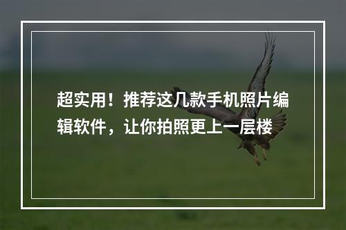 超实用！推荐这几款手机照片编辑软件，让你拍照更上一层楼