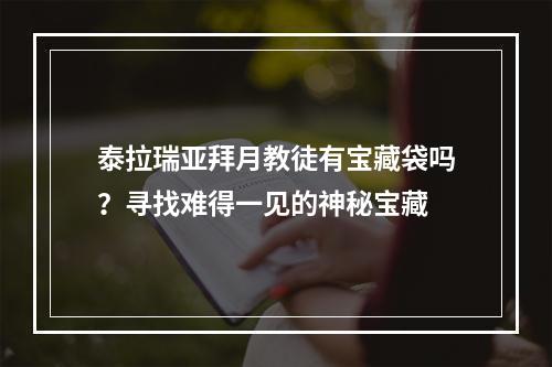 泰拉瑞亚拜月教徒有宝藏袋吗？寻找难得一见的神秘宝藏