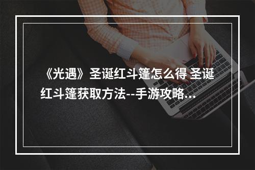 《光遇》圣诞红斗篷怎么得 圣诞红斗篷获取方法--手游攻略网