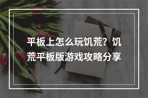 平板上怎么玩饥荒？饥荒平板版游戏攻略分享