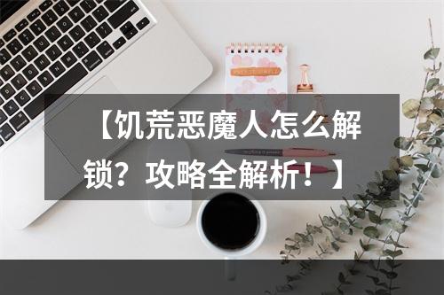 【饥荒恶魔人怎么解锁？攻略全解析！】