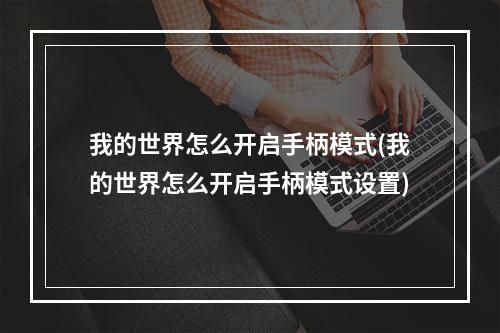 我的世界怎么开启手柄模式(我的世界怎么开启手柄模式设置)