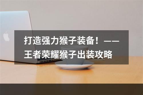 打造强力猴子装备！——王者荣耀猴子出装攻略