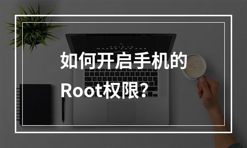 如何开启手机的Root权限？