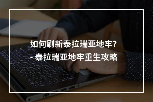 如何刷新泰拉瑞亚地牢？ - 泰拉瑞亚地牢重生攻略