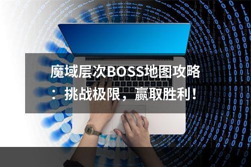 魔域层次BOSS地图攻略：挑战极限，赢取胜利！