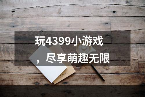 玩4399小游戏，尽享萌趣无限