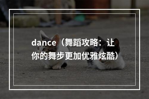 dance（舞蹈攻略：让你的舞步更加优雅炫酷）