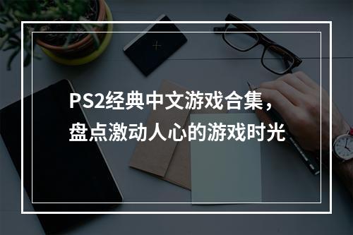 PS2经典中文游戏合集，盘点激动人心的游戏时光