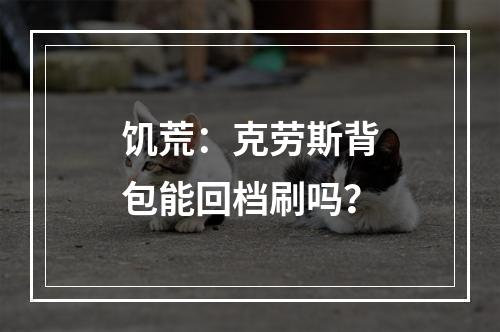 饥荒：克劳斯背包能回档刷吗？