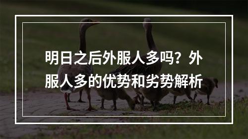 明日之后外服人多吗？外服人多的优势和劣势解析