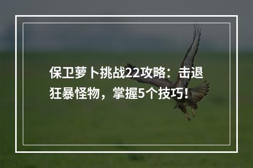 保卫萝卜挑战22攻略：击退狂暴怪物，掌握5个技巧！