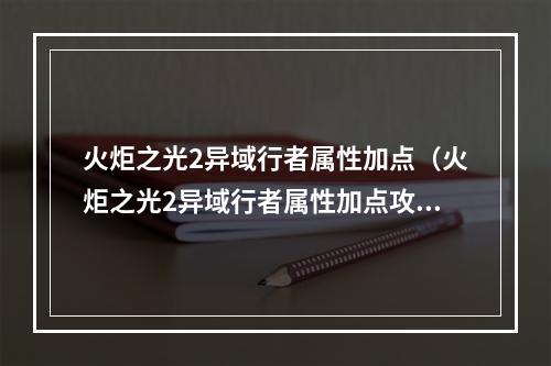 火炬之光2异域行者属性加点（火炬之光2异域行者属性加点攻略）