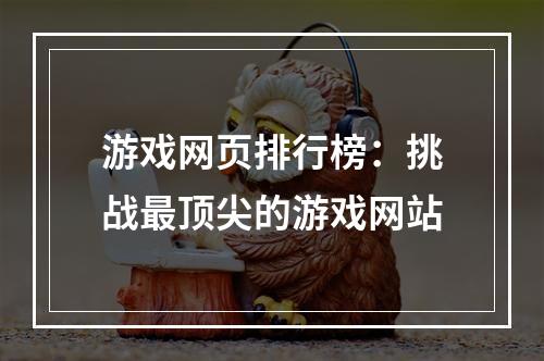 游戏网页排行榜：挑战最顶尖的游戏网站