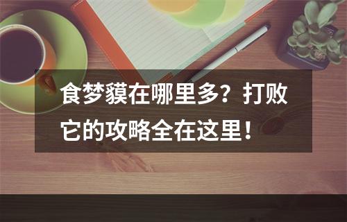 食梦貘在哪里多？打败它的攻略全在这里！