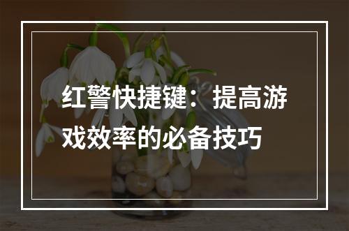 红警快捷键：提高游戏效率的必备技巧