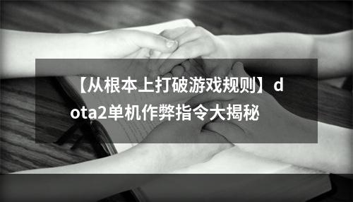 【从根本上打破游戏规则】dota2单机作弊指令大揭秘