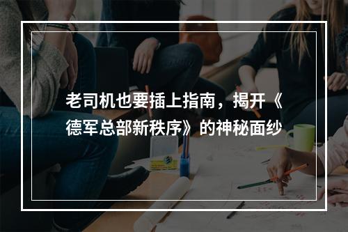 老司机也要插上指南，揭开《德军总部新秩序》的神秘面纱