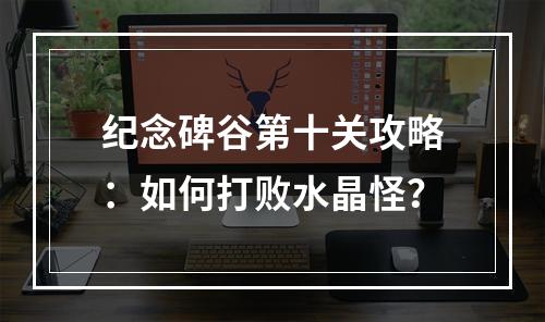 纪念碑谷第十关攻略：如何打败水晶怪？