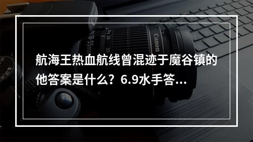 航海王热血航线曾混迹于魔谷镇的他答案是什么？6.9水手答题第三轮竞猜答案[多图]--手游攻略网