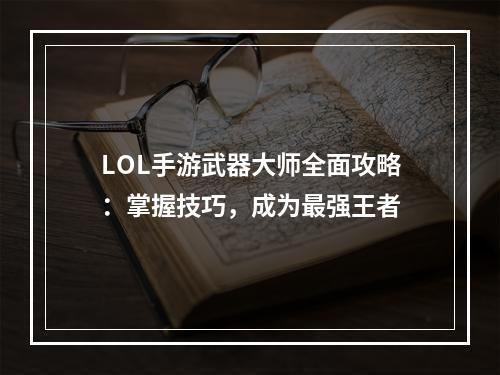 LOL手游武器大师全面攻略：掌握技巧，成为最强王者