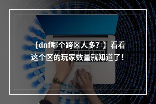 【dnf哪个跨区人多？】看看这个区的玩家数量就知道了！