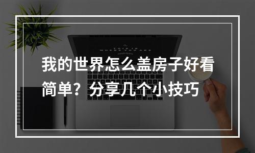 我的世界怎么盖房子好看简单？分享几个小技巧